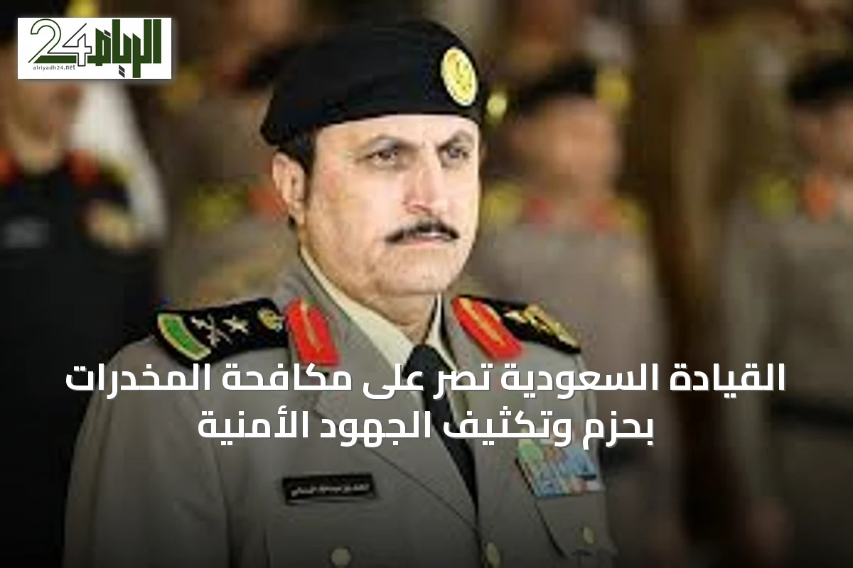 القيادة السعودية تصر على مكافحة المخدرات بحزم وتكثيف الجهود الأمنية