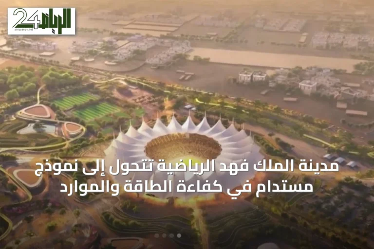مدينة الملك فهد الرياضية تتحول إلى نموذج مستدام في كفاءة الطاقة والموارد