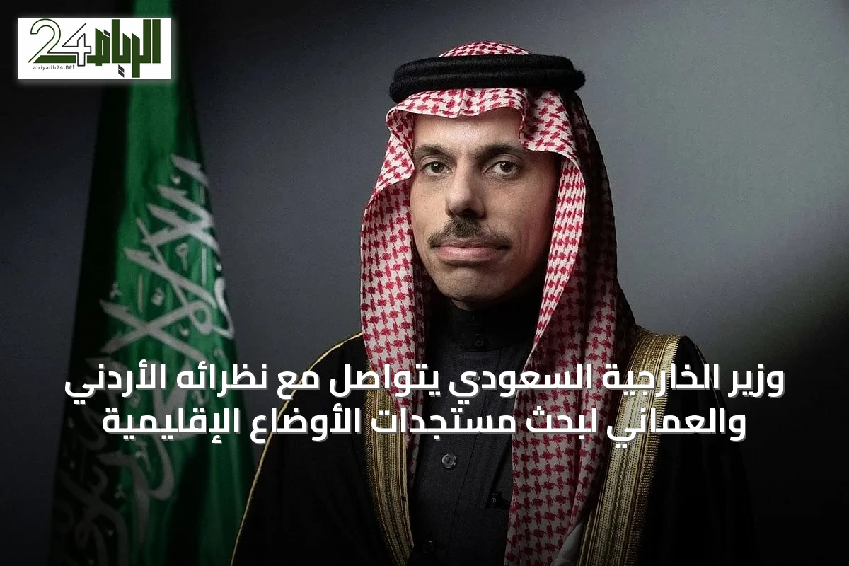 وزير الخارجية السعودي يتواصل مع نظرائه الأردني والعماني لبحث مستجدات الأوضاع الإقليمية