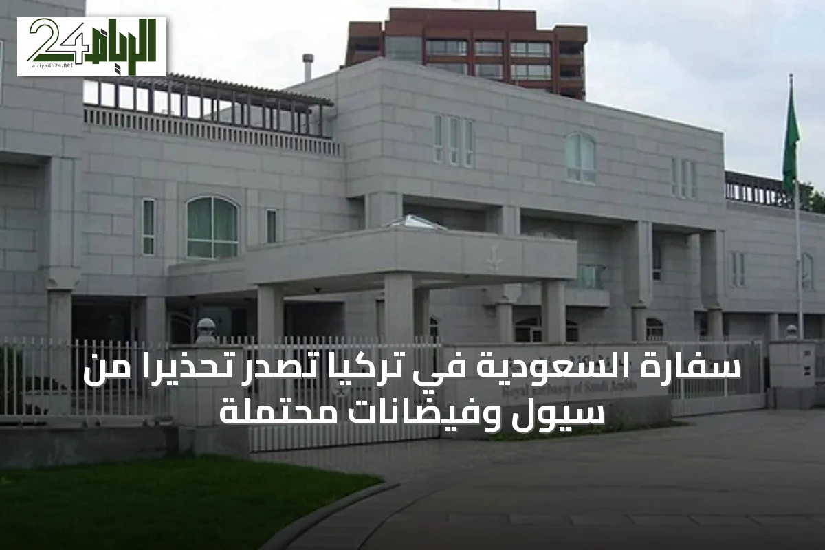 سفارة السعودية في تركيا تصدر تحذيراً من سيول وفيضانات محتملة