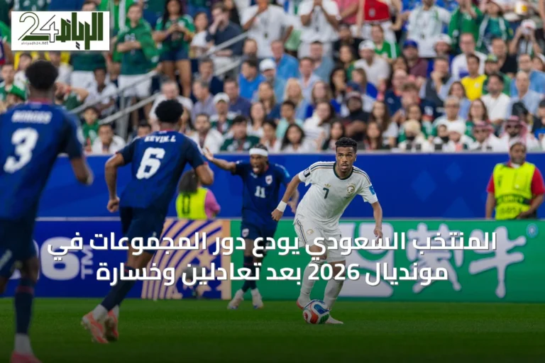 المنتخب السعودي يودّع دور المجموعات في مونديال 2026 بعد تعادلين وخسارة