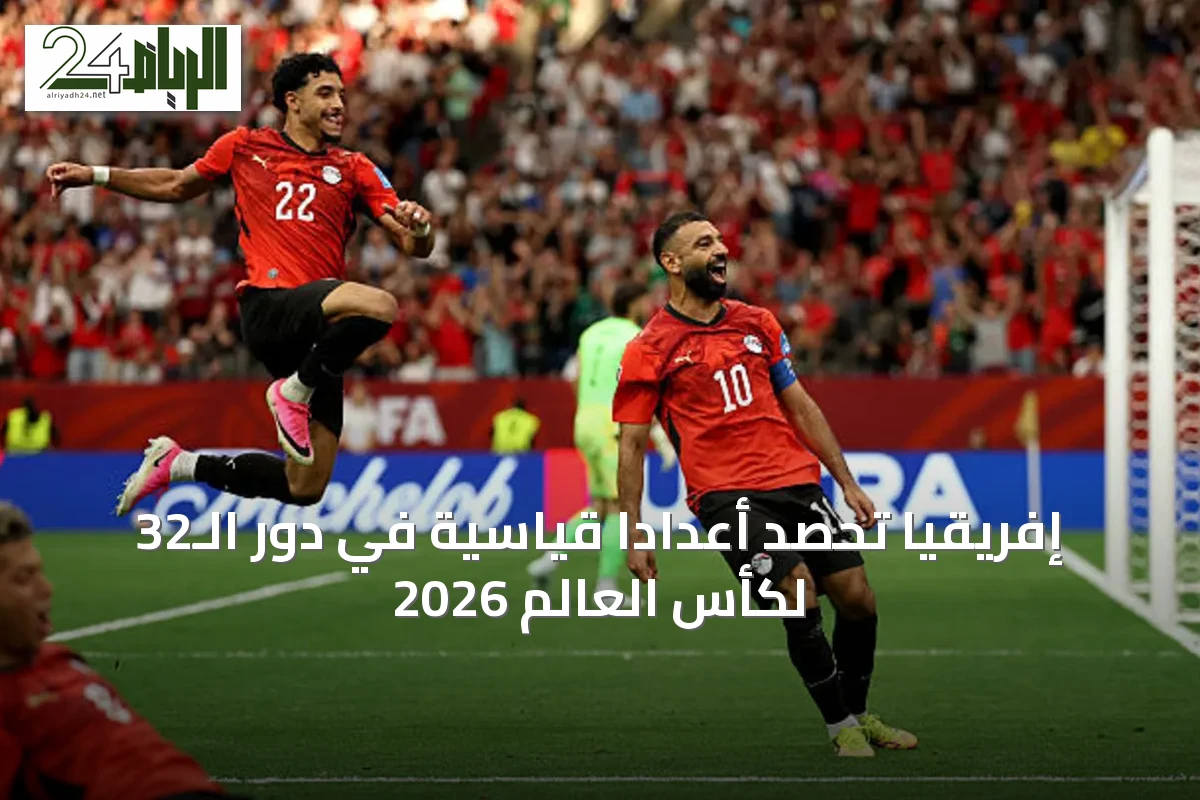 إفريقيا تحصد أعداداً قياسية في دور الـ32 لكأس العالم 2026