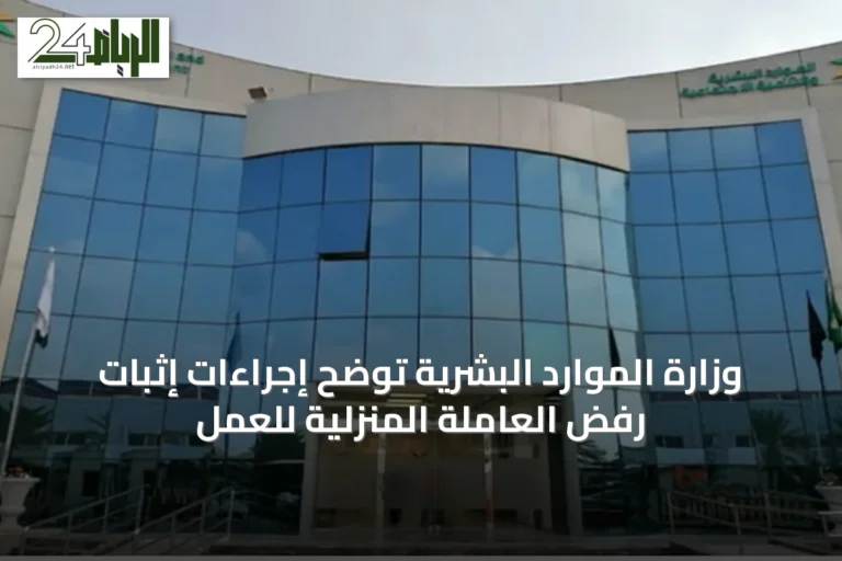 وزارة الموارد البشرية توضح إجراءات إثبات رفض العاملة المنزلية للعمل