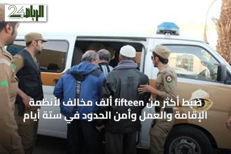 ضبط أكثر من fifteen ألف مخالف لأنظمة الإقامة والعمل وأمن الحدود في ستة أيام