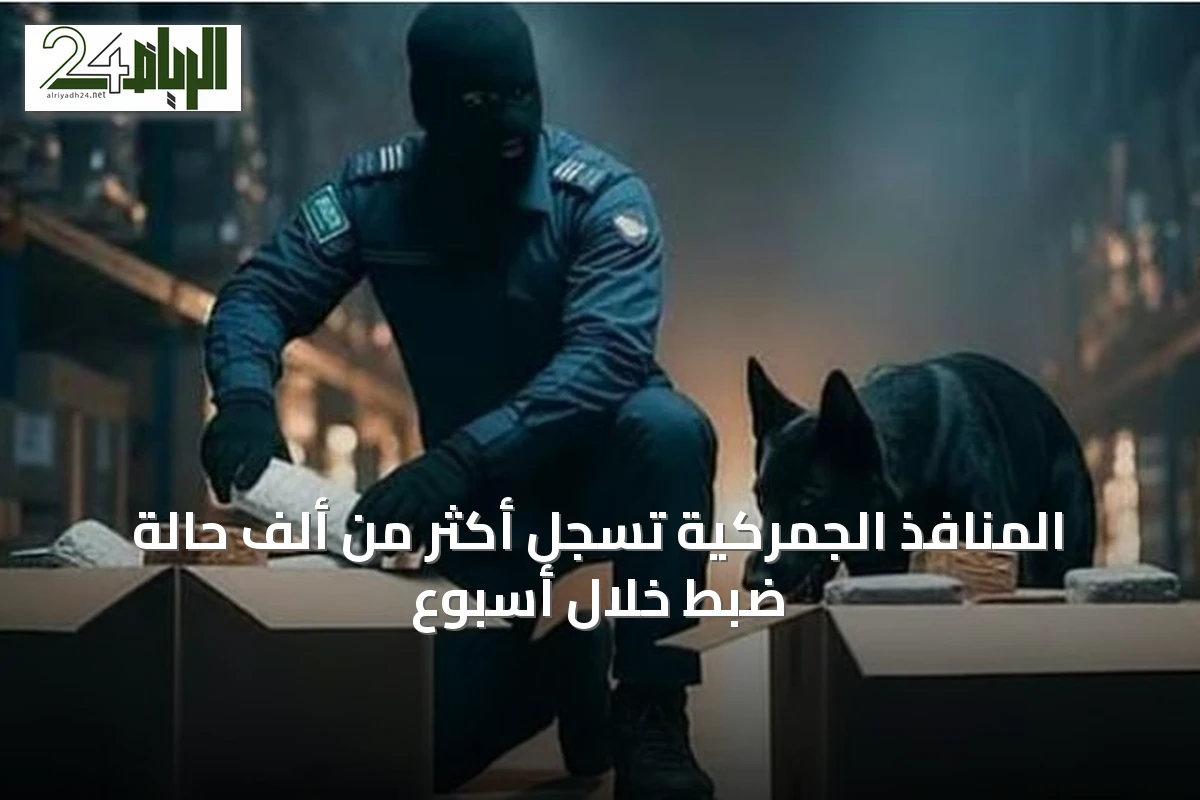 المنافذ الجمركية تسجل أكثر من ألف حالة ضبط خلال أسبوع
