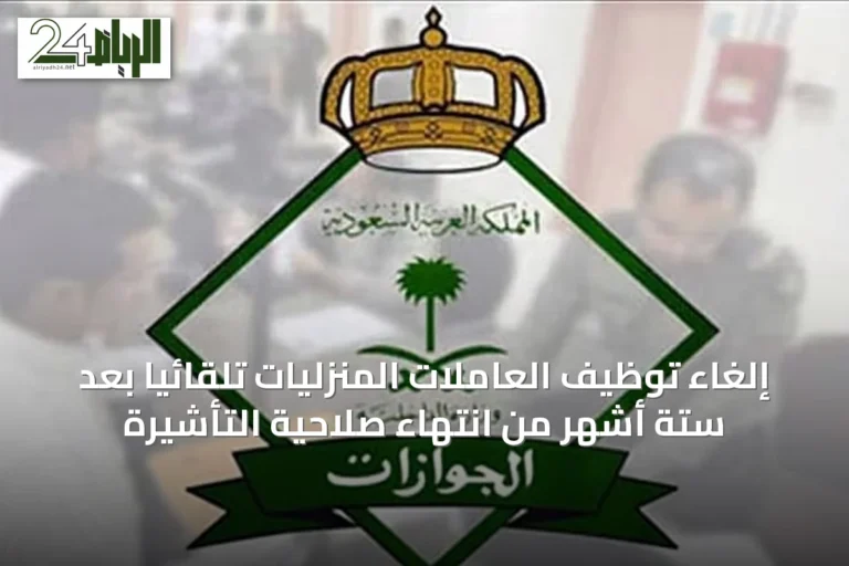 إلغاء توظيف العاملات المنزليات تلقائياً بعد ستة أشهر من انتهاء صلاحية التأشيرة