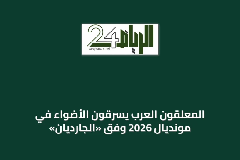 المعلقون العرب يسرقون الأضواء في مونديال 2026 وفق «الجارديان»