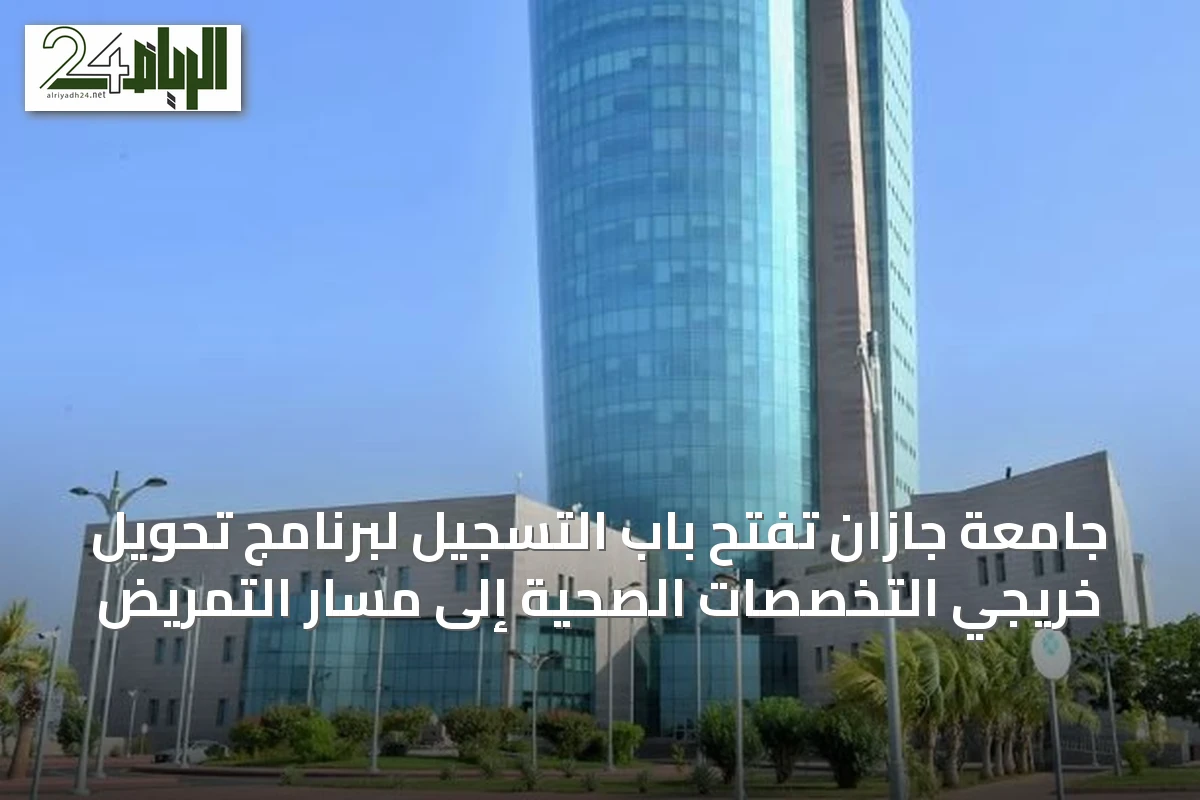 جامعة جازان تفتح باب التسجيل لبرنامج تحويل خريجي التخصصات الصحية إلى مسار التمريض
