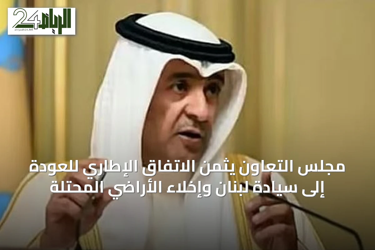 مجلس التعاون يثمن الاتفاق الإطاري للعودة إلى سيادة لبنان وإخلاء الأراضي المحتلة