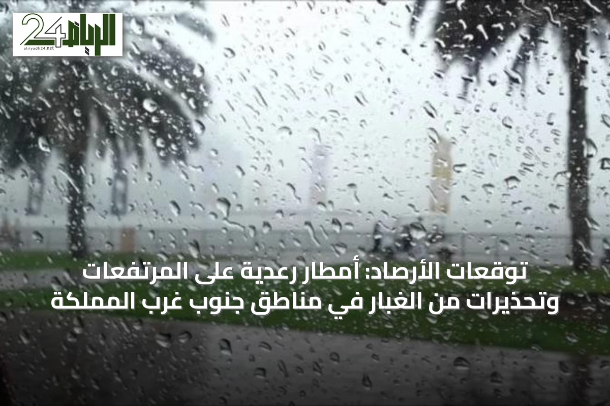 توقعات الأرصاد: أمطار رعدية على المرتفعات وتحذيرات من الغبار في مناطق جنوب غرب المملكة