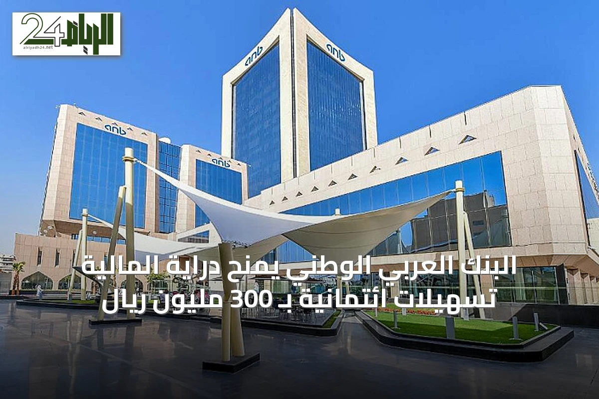 البنك العربي الوطني يمنح دراية المالية تسهيلات ائتمانية بـ 300 مليون ريال