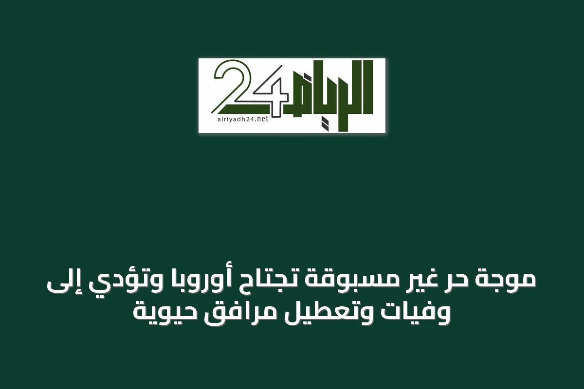 موجة حر غير مسبوقة تجتاح أوروبا وتؤدي إلى وفيات وتعطيل مرافق حيوية