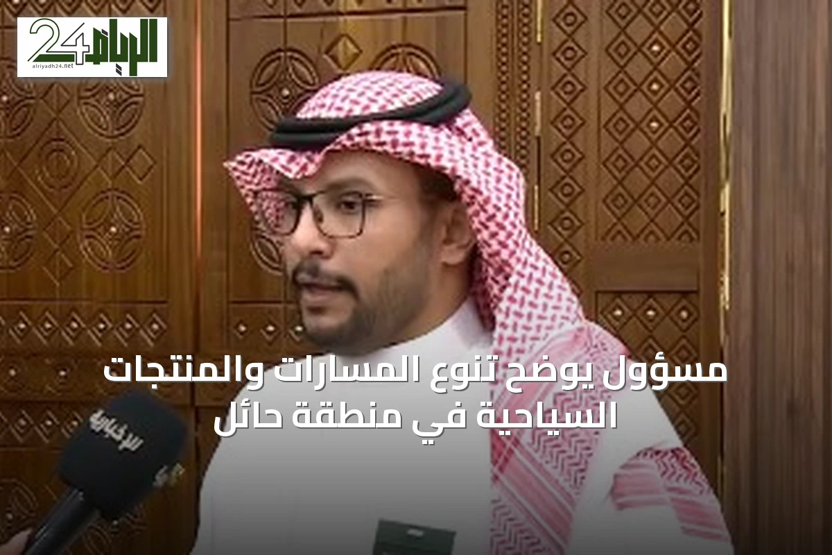 مسؤول يوضح تنوع المسارات والمنتجات السياحية في منطقة حائل