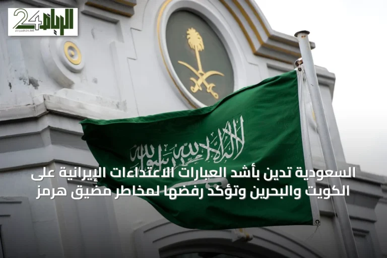 السعودية تدين بأشد العبارات الاعتداءات الإيرانية على الكويت والبحرين وتؤكد رفضها لمخاطر مضيق هرمز