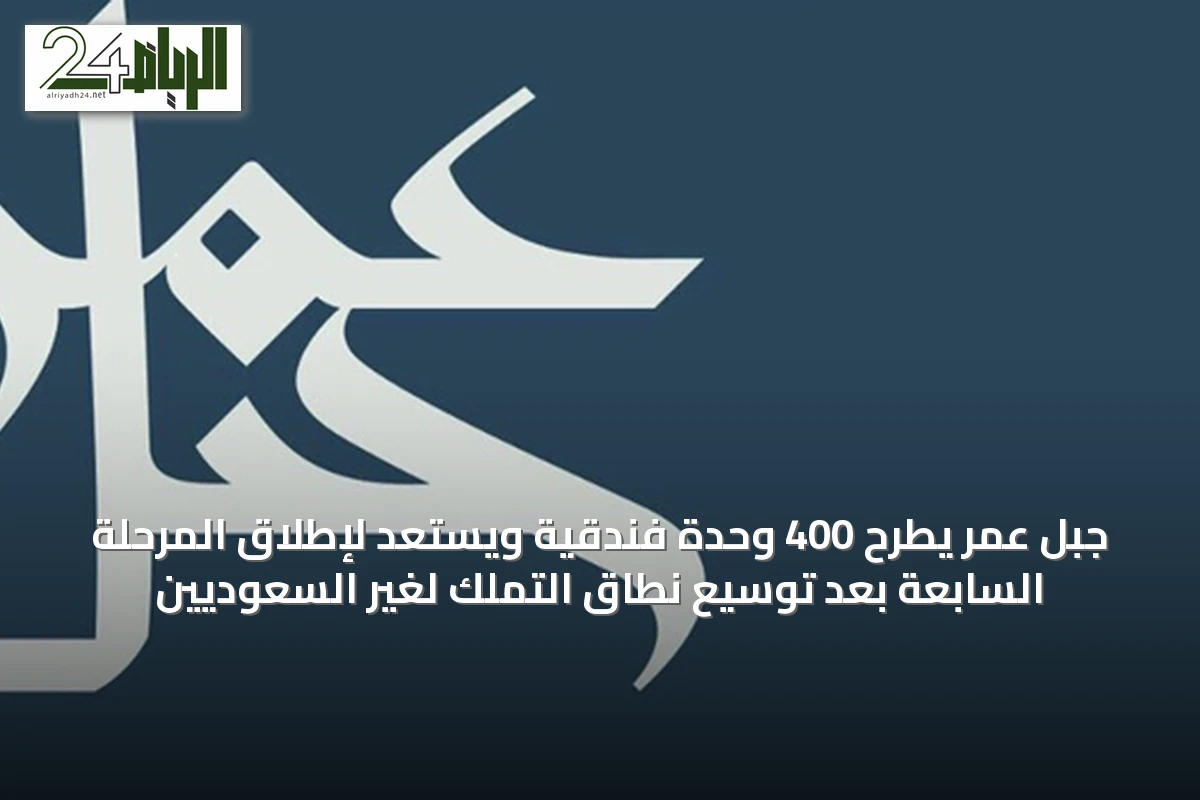 جبل عمر يطرح 400 وحدة فندقية ويستعد لإطلاق المرحلة السابعة بعد توسيع نطاق التملك لغير السعوديين
