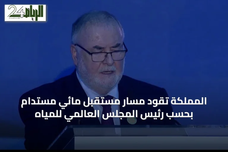المملكة تقود مسار مستقبل مائي مستدام بحسب رئيس المجلس العالمي للمياه