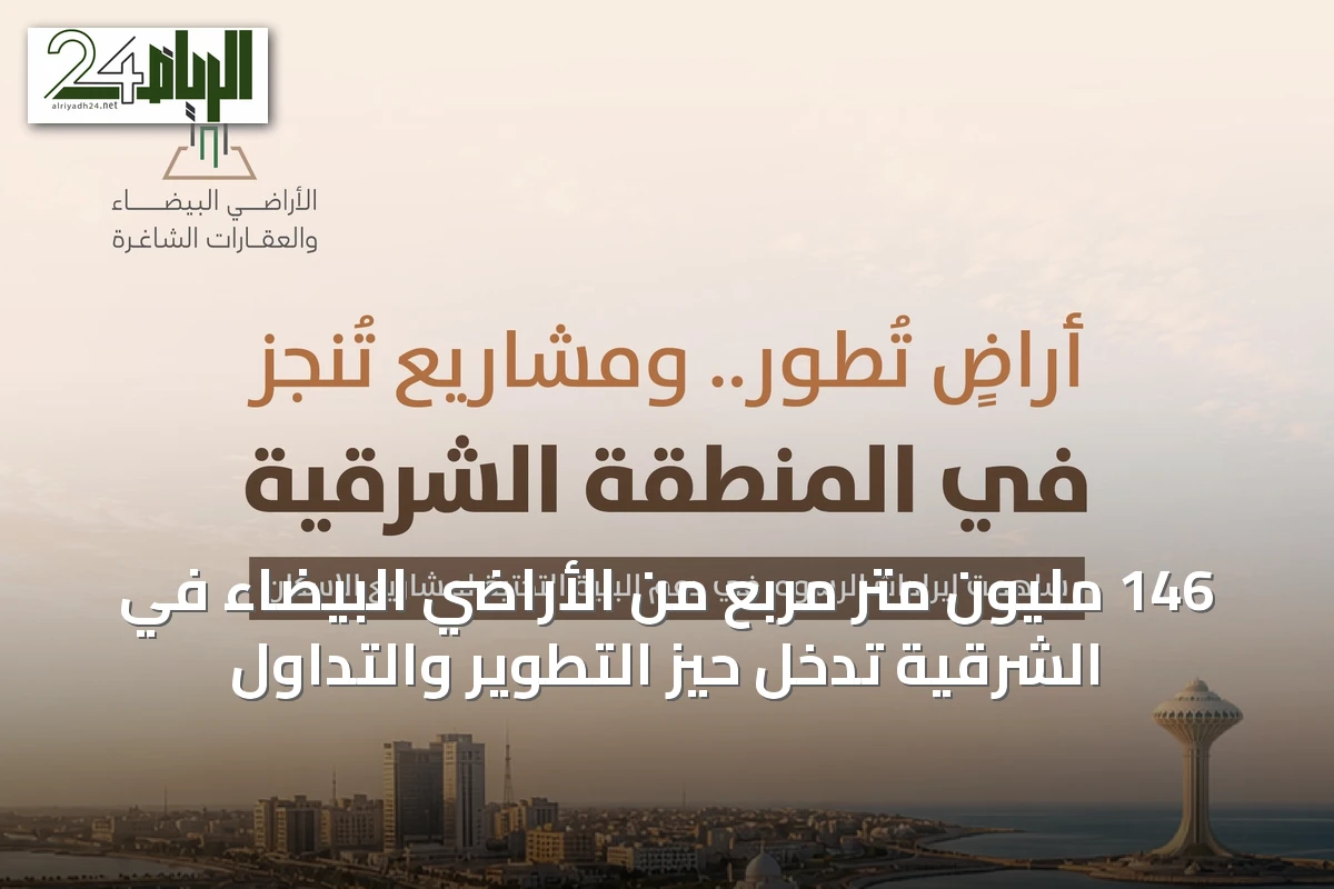 146 مليون متر مربع من الأراضي البيضاء في الشرقية تدخل حيز التطوير والتداول