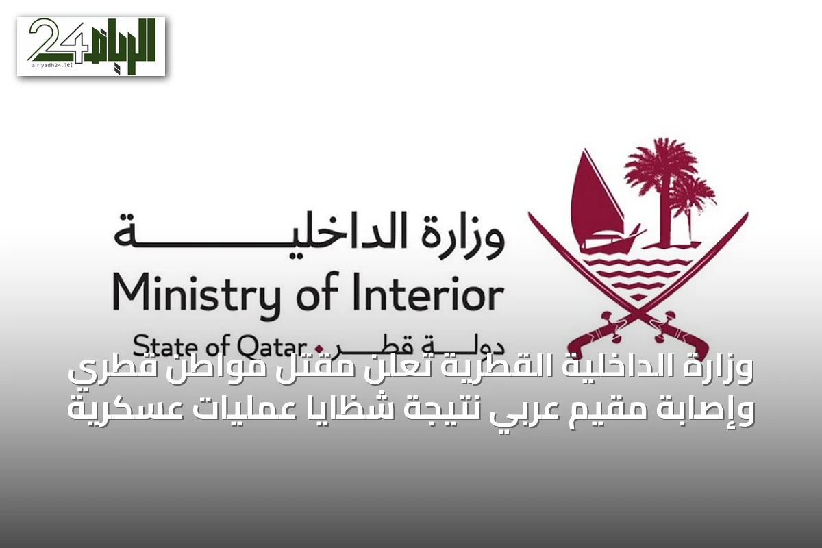 وزارة الداخلية القطرية تُعلن مقتل مواطن قطري وإصابة مقيم عربي نتيجة شظايا عمليات عسكرية
