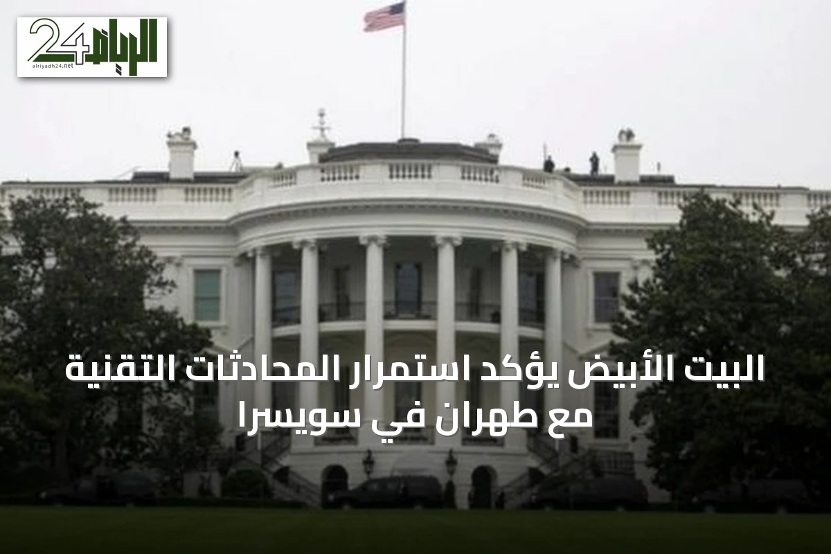 البيت الأبيض يؤكد استمرار المحادثات التقنية مع طهران في سويسرا