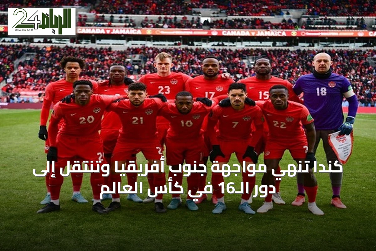 كندا تنهي مواجهة جنوب أفريقيا وتنتقل إلى دور الـ16 في كأس العالم
