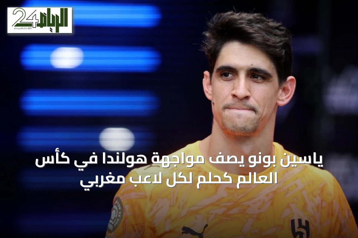 ياسين بونو يصف مواجهة هولندا في كأس العالم كحلم لكل لاعب مغربي