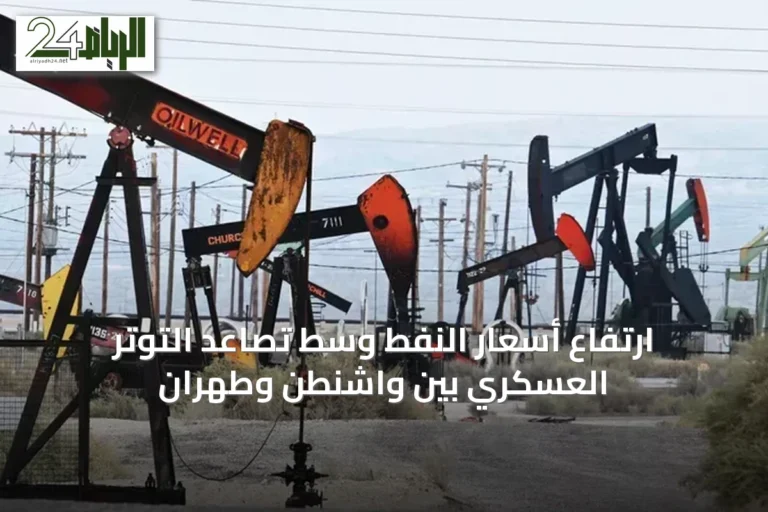 ارتفاع أسعار النفط وسط تصاعد التوتر العسكري بين واشنطن وطهران