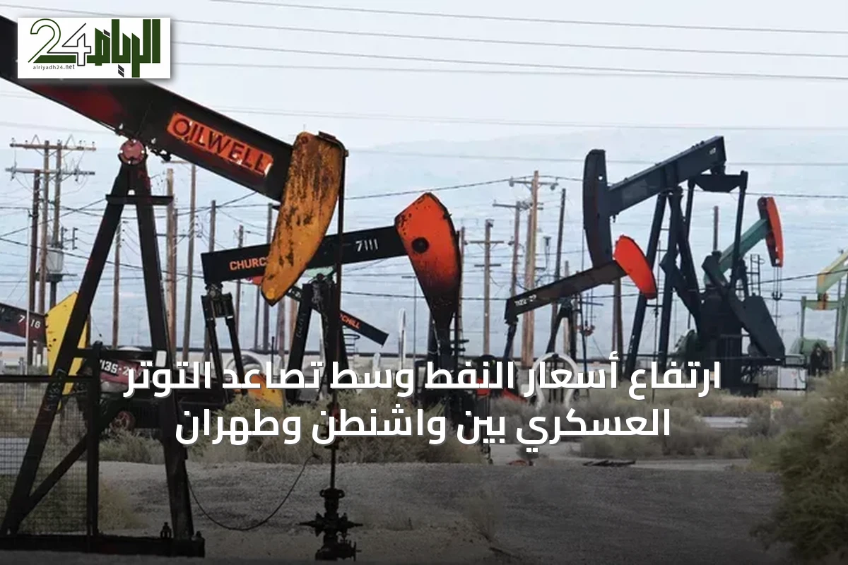 ارتفاع أسعار النفط وسط تصاعد التوتر العسكري بين واشنطن وطهران