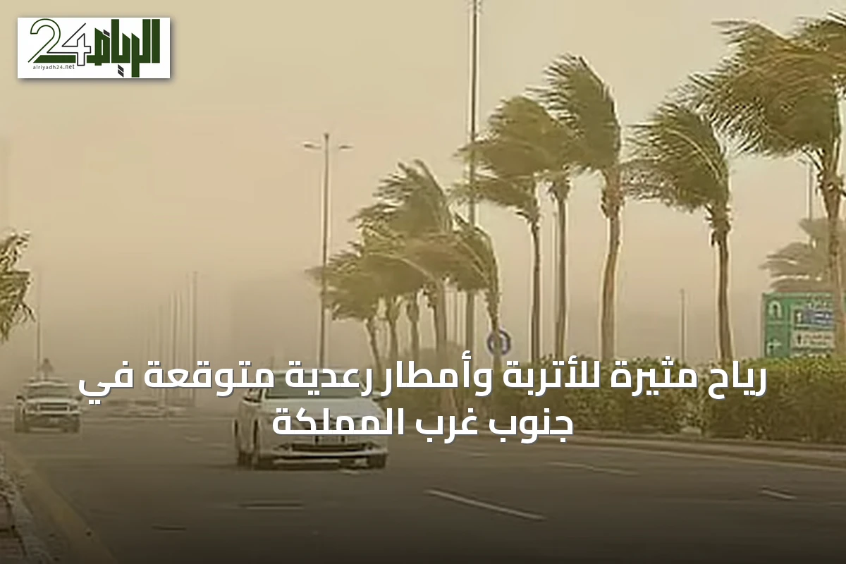رياح مثيرة للأتربة وأمطار رعدية متوقعة في جنوب غرب المملكة
