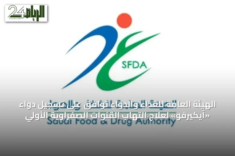 الهيئة العامة للغذاء والدواء توافق على تسجيل دواء «آيكيرفو» لعلاج التهاب القنوات الصفراوية الأولي