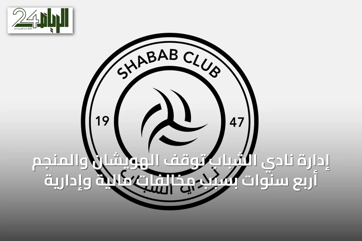 إدارة نادي الشباب توقف الهويشان والمنجم أربع سنوات بسبب مخالفات مالية وإدارية