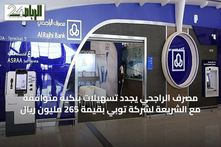 مصرف الراجحي يجدد تسهيلات بنكية متوافقة مع الشريعة لشركة توبي بقيمة 265 مليون ريال
