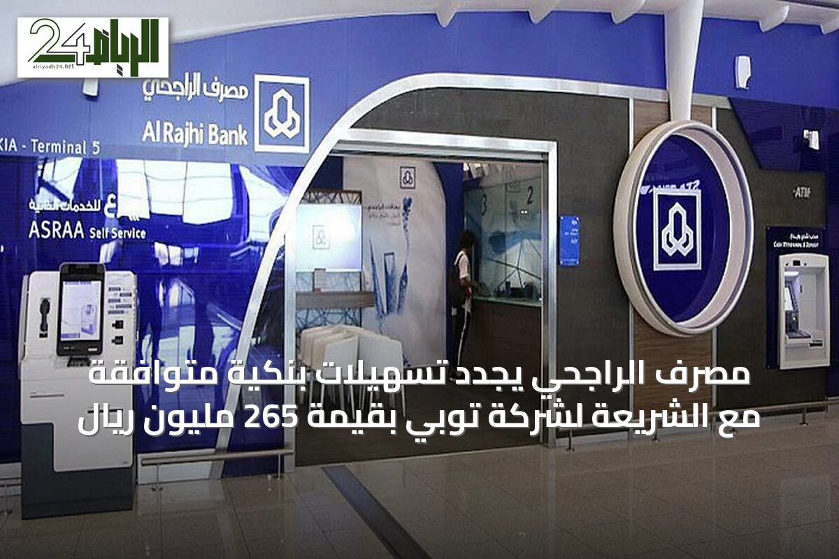 مصرف الراجحي يجدد تسهيلات بنكية متوافقة مع الشريعة لشركة توبي بقيمة 265 مليون ريال