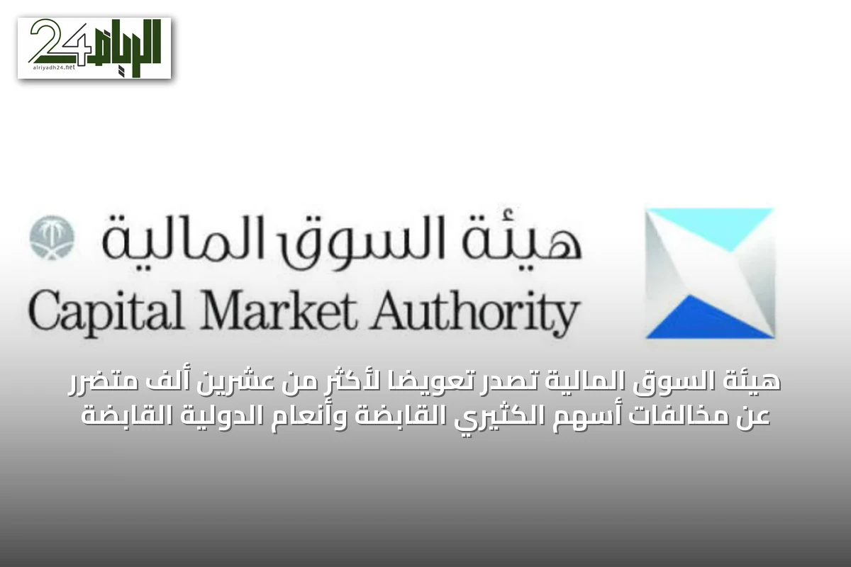 هيئة السوق المالية تصدر تعويضاً لأكثر من عشرين ألف متضرر عن مخالفات أسهم الكثيري القابضة وأنعام الدولية القابضة