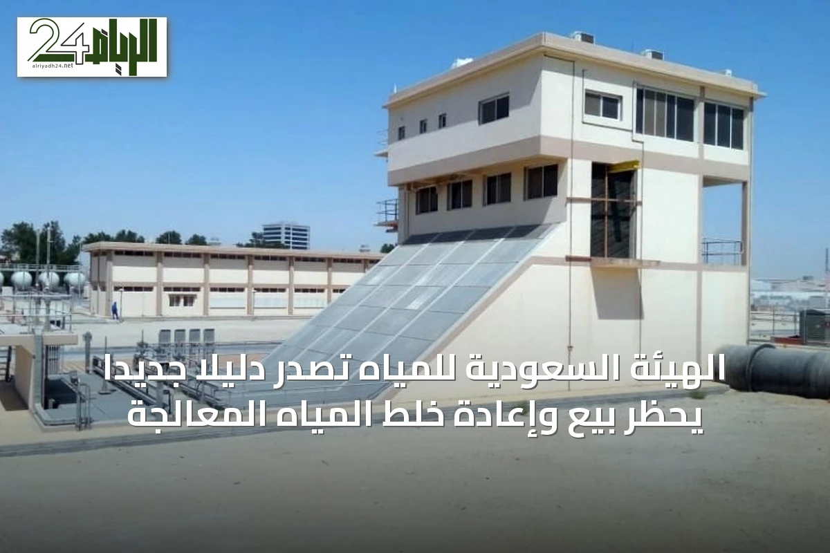 الهيئة السعودية للمياه تصدر دليلًا جديدًا يحظر بيع وإعادة خلط المياه المعالجة