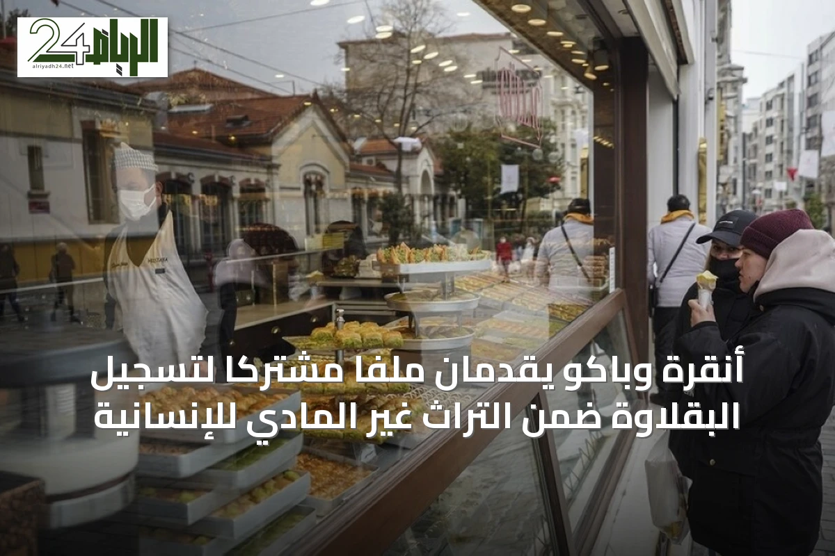 أنقرة وباكو يقدمان ملفاً مشتركاً لتسجيل البقلاوة ضمن التراث غير المادي للإنسانية