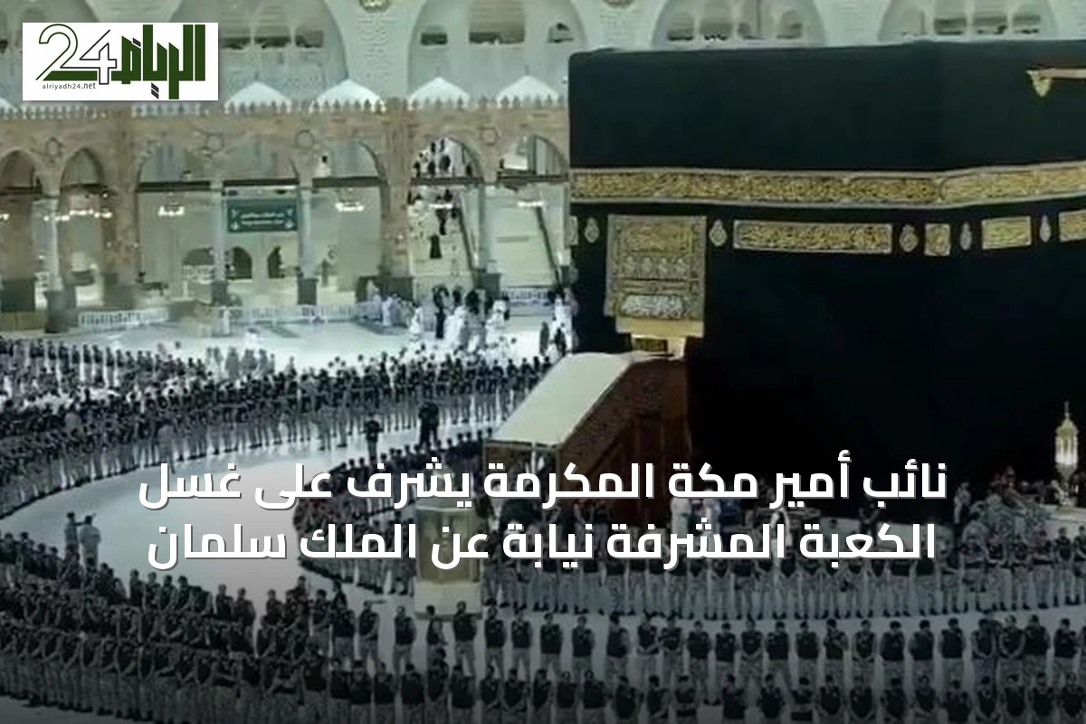 نائب أمير مكة المكرمة يشرف على غسل الكعبة المشرفة نيابة عن الملك سلمان