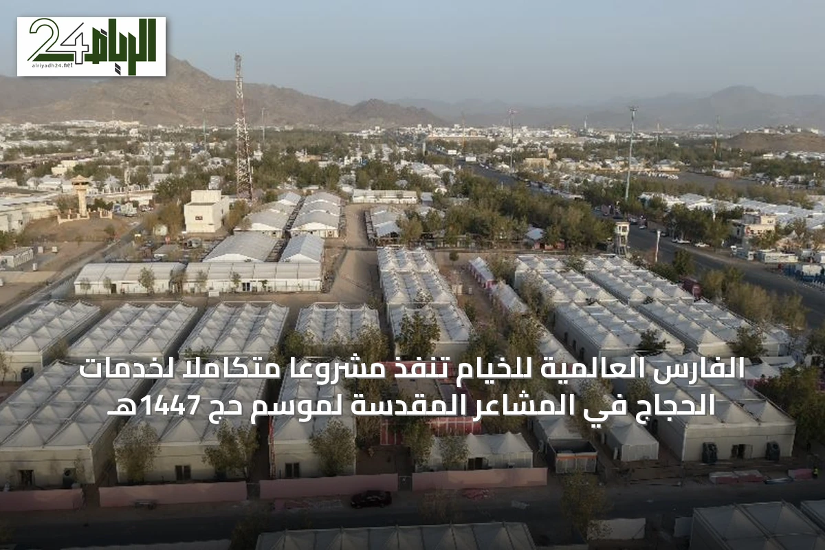 الفارس العالمية للخيام تنفذ مشروعاً متكاملاً لخدمات الحجاج في المشاعر المقدسة لموسم حج 1447هـ