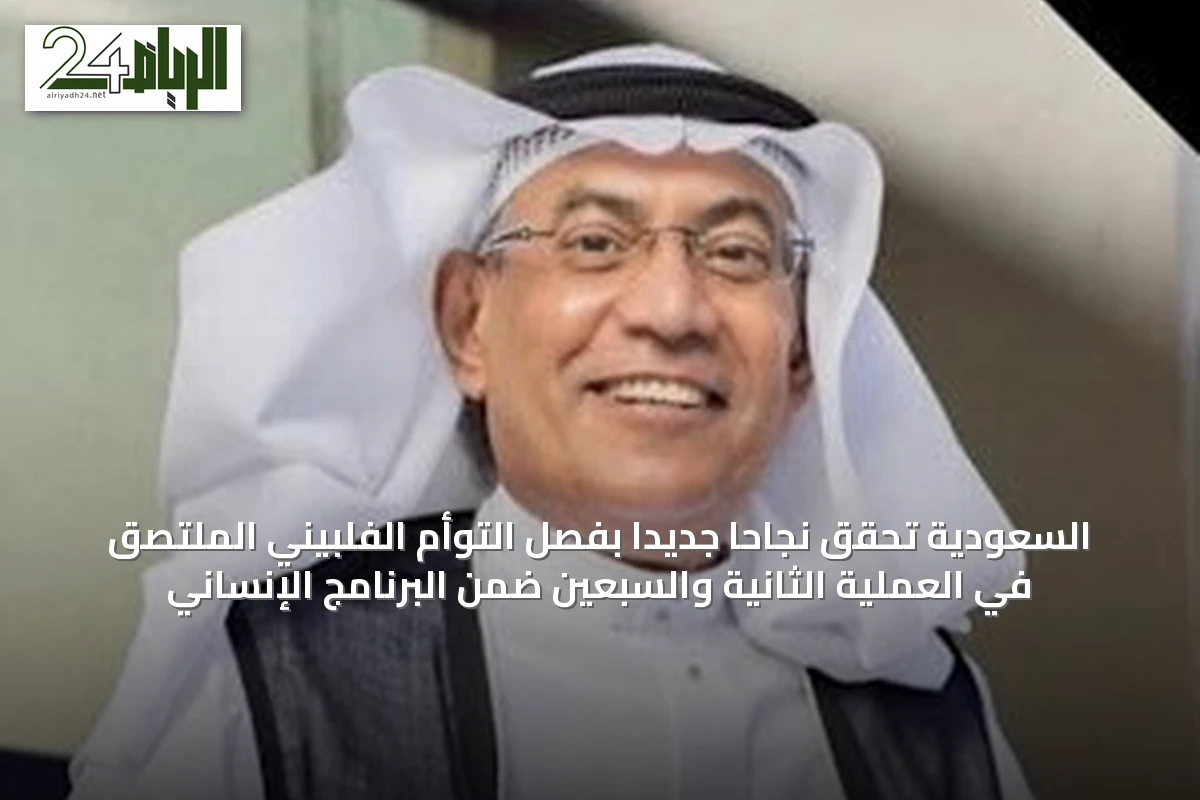 السعودية تحقق نجاحاً جديداً بفصل التوأم الفلبيني الملتصق في العملية الثانية والسبعين ضمن البرنامج الإنساني