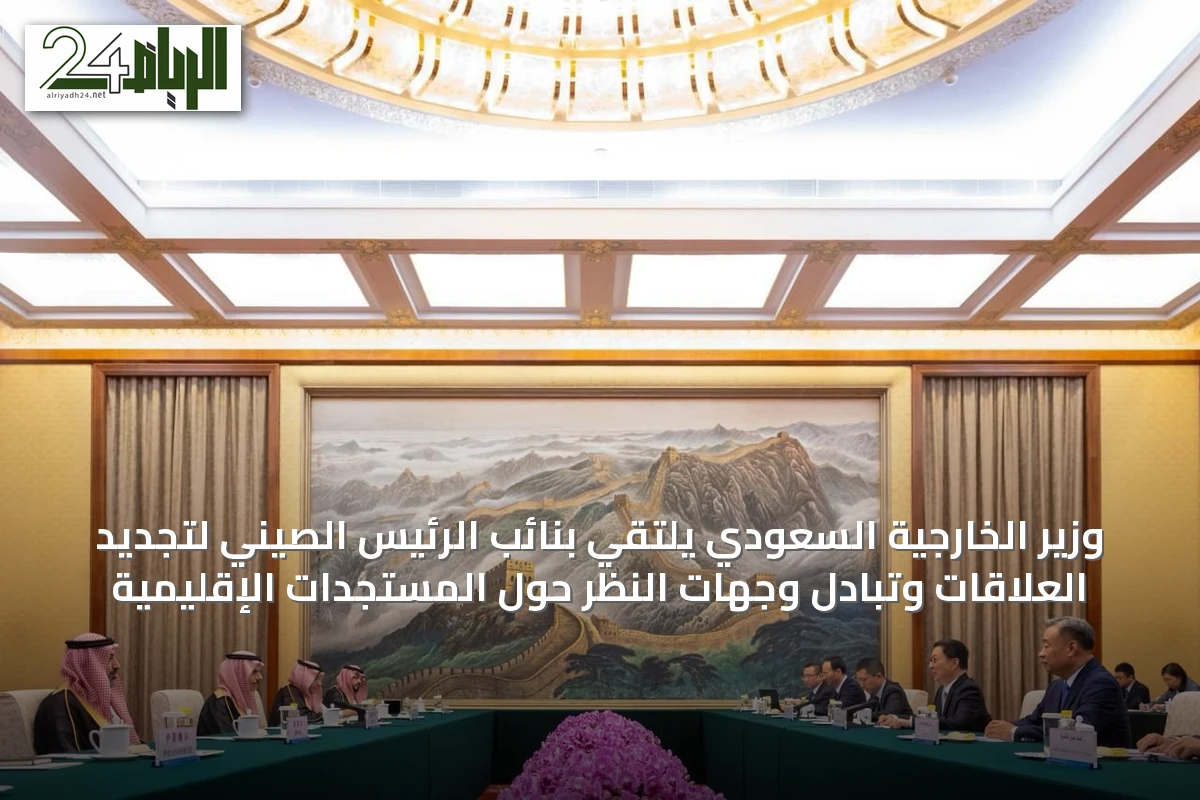 وزير الخارجية السعودي يلتقي بنائب الرئيس الصيني لتجديد العلاقات وتبادل وجهات النظر حول المستجدات الإقليمية