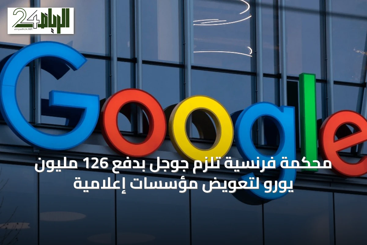 محكمة فرنسية تُلزم جوجل بدفع 126 مليون يورو لتعويض مؤسسات إعلامية