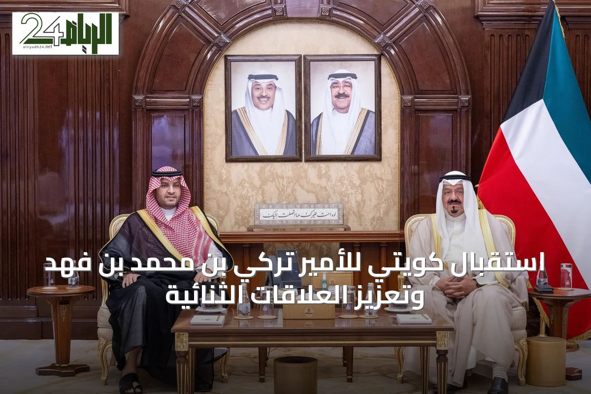 استقبال كويتي للأمير تركي بن محمد بن فهد وتعزيز العلاقات الثنائية