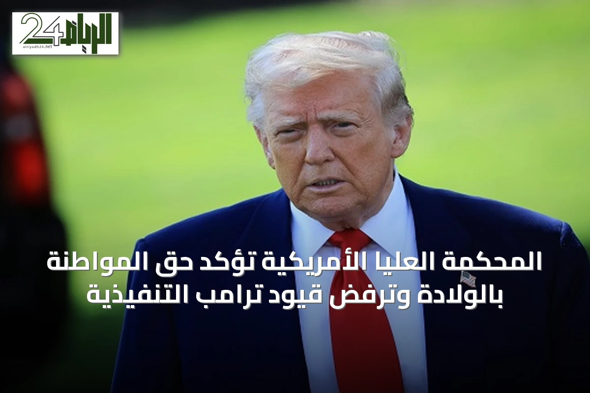 المحكمة العليا الأمريكية تؤكد حق المواطنة بالولادة وترفض قيود ترامب التنفيذية