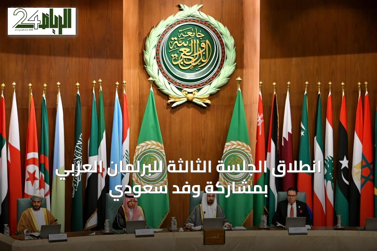 انطلاق الجلسة الثالثة للبرلمان العربي بمشاركة وفد سعودي