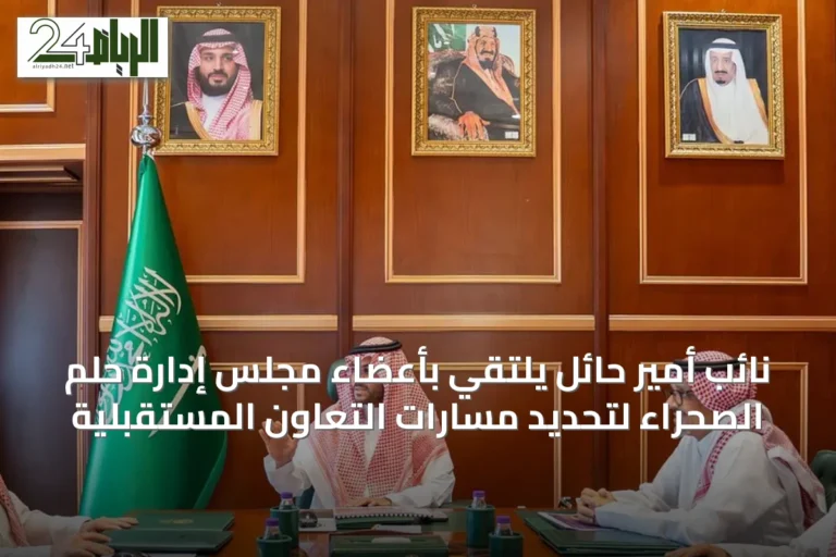 نائب أمير حائل يلتقي بأعضاء مجلس إدارة حلم الصحراء لتحديد مسارات التعاون المستقبلية