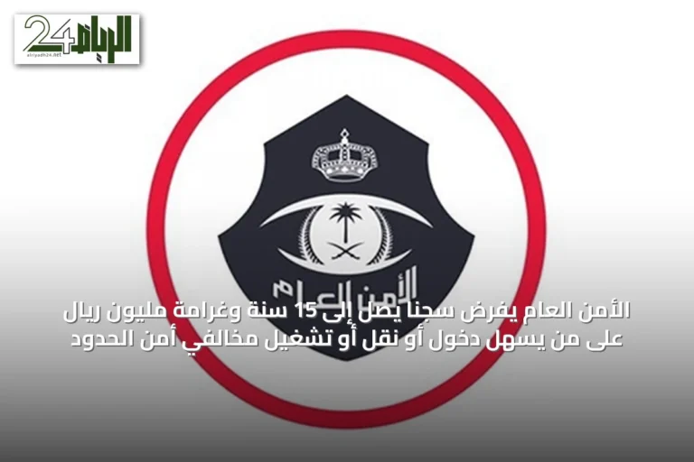 الأمن العام يفرض سجنًا يصل إلى 15 سنة وغرامة مليون ريال على من يسهل دخول أو نقل أو تشغيل مخالفي أمن الحدود