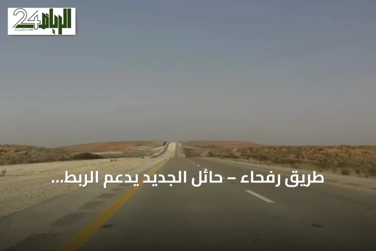 طريق رفحاء – حائل الجديد يدعم الربط اللوجستي ويحقق تنمية اقتصادية