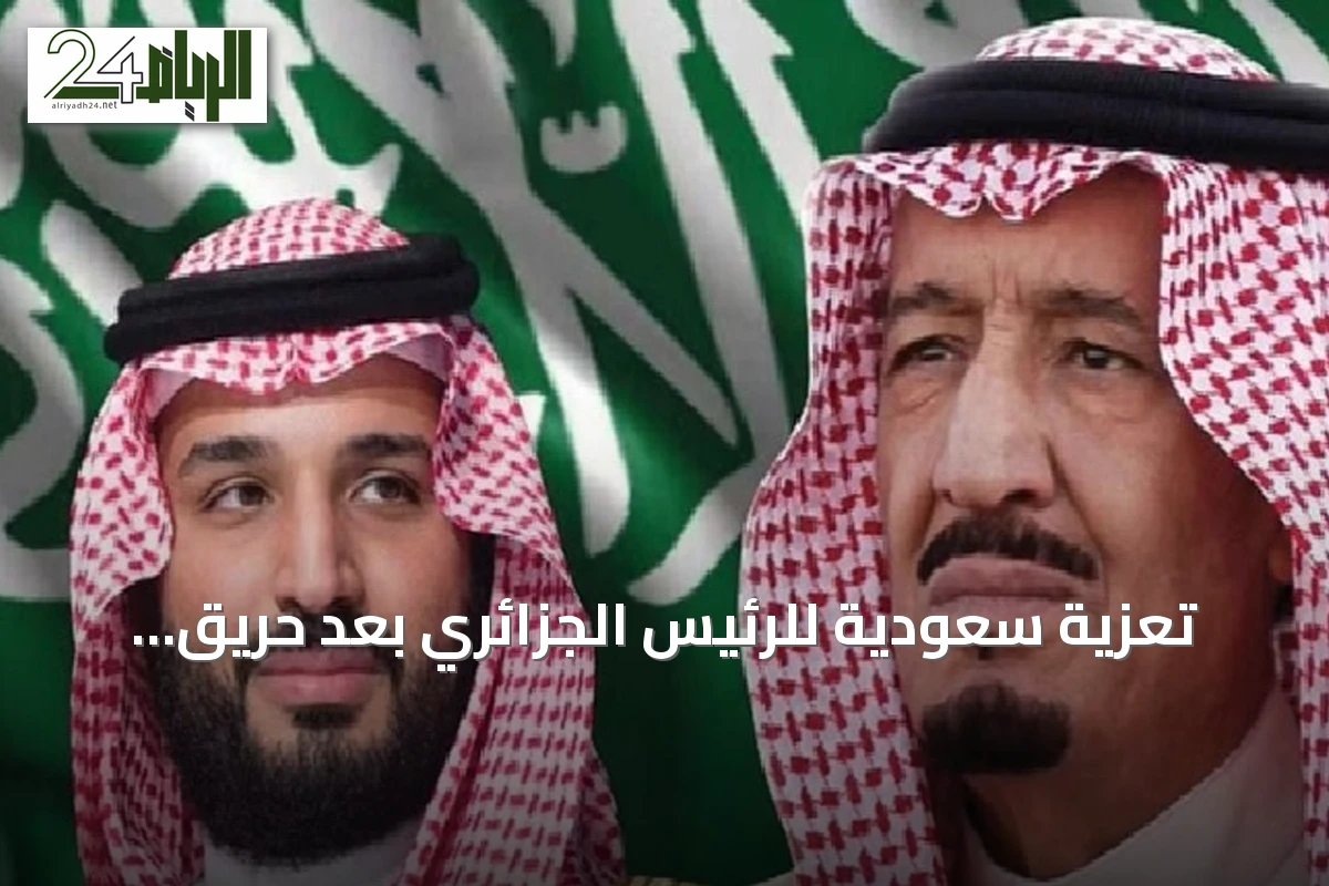 تعزية سعودية للرئيس الجزائري بعد حريق مؤسسة الطفولة