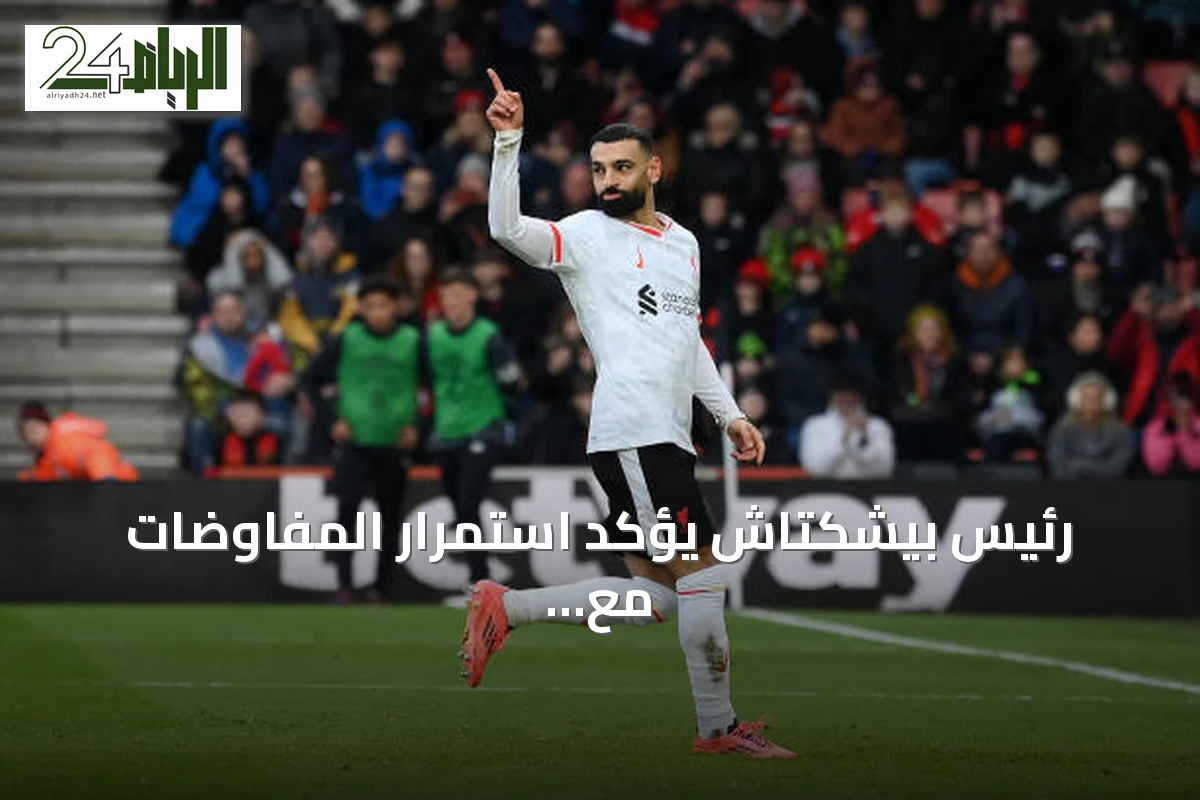 رئيس بيشكتاش يؤكد استمرار المفاوضات مع محمد صلاح وينفي إتمام الصفقة