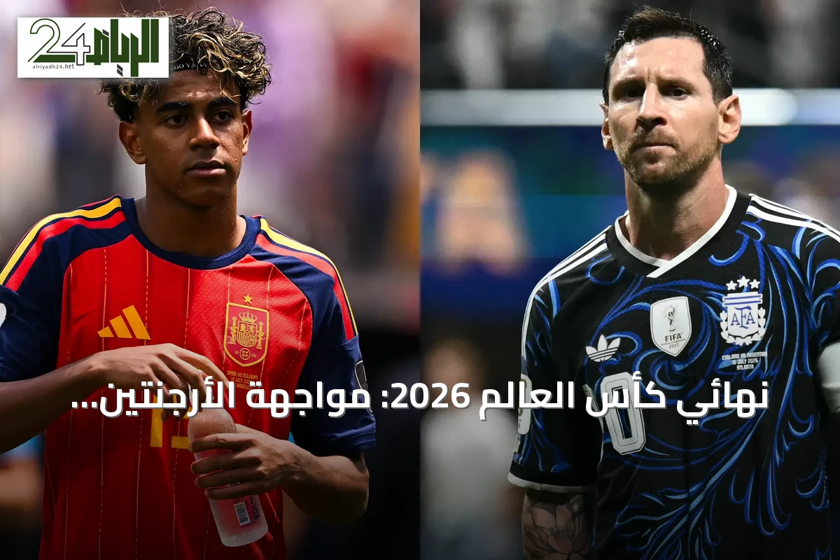 نهائي كأس العالم 2026: مواجهة الأرجنتين وإسبانيا بين خبرة ميسي وطموح الماتادور