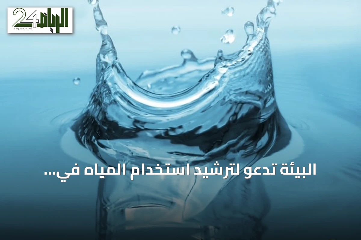 البيئة تدعو لترشيد استخدام المياه في الصيف لتعزيز الأمن المائي
